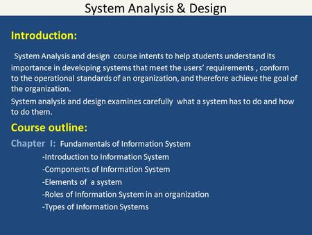 System Analysis & Design Introduction: System Analysis and design course intents to help students understand its importance in developing systems that.