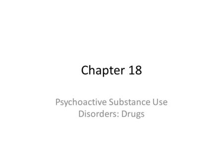 Chapter 18 Psychoactive Substance Use Disorders: Drugs.