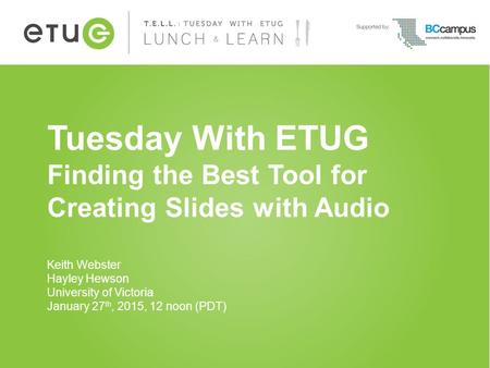 Tuesday With ETUG Finding the Best Tool for Creating Slides with Audio Keith Webster Hayley Hewson University of Victoria January 27 th, 2015, 12 noon.