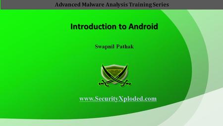 Introduction to Android Swapnil Pathak www.SecurityXploded.com Advanced Malware Analysis Training Series.
