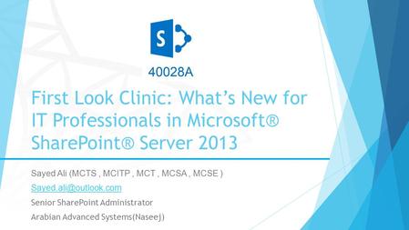 First Look Clinic: What’s New for IT Professionals in Microsoft® SharePoint® Server 2013 Sayed Ali (MCTS, MCITP, MCT, MCSA, MCSE )
