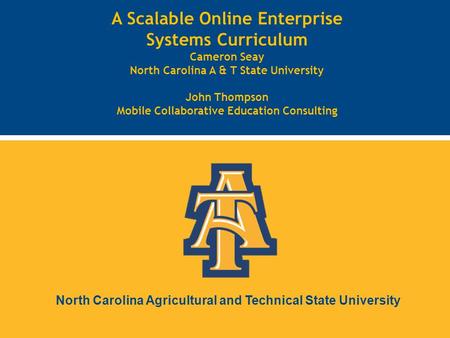 North Carolina Agricultural and Technical State University A Scalable Online Enterprise Systems Curriculum Cameron Seay North Carolina A & T State University.