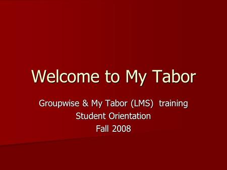 Welcome to My Tabor Groupwise & My Tabor (LMS) training Student Orientation Fall 2008.