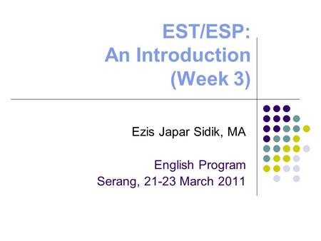 EST/ESP: An Introduction (Week 3) Ezis Japar Sidik, MA English Program Serang, 21-23 March 2011.