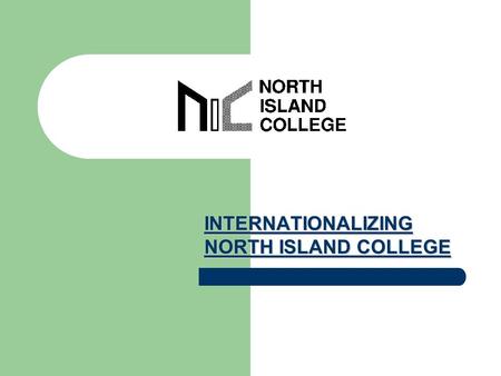 INTERNATIONALIZING NORTH ISLAND COLLEGE. INTERNATIONALIZATION What is it? Why internationalize? What is NIC doing?