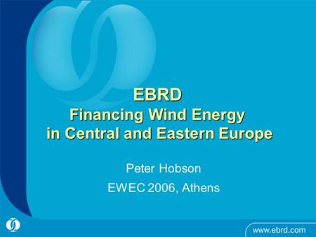 EBRD Financing Wind Energy in Central and Eastern Europe Peter Hobson EWEC 2006, Athens.