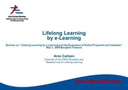 Lifelong Learning by e-Learning Seminar on ”Lifelong Learning by e-Learning and the Evaluation of Online Programs and Institutes” May 1, 2009 Bangkok Thailand.