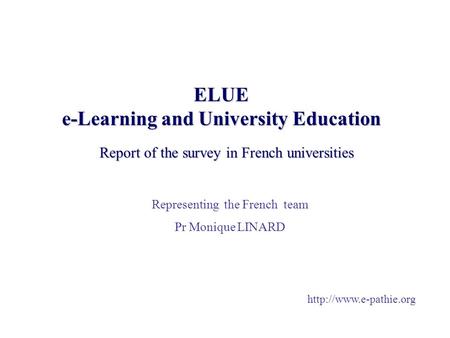 ELUE e-Learning and University Education Report of the survey in French universities Representing the French team Pr Monique LINARD