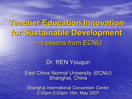 Teacher Education Innovation for Sustainable Development — Lessons from ECNU Dr. REN Youqun East China Normal University (ECNU) Shanghai, China Shanghai.