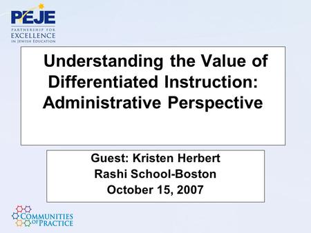 Understanding the Value of Differentiated Instruction: Administrative Perspective Guest: Kristen Herbert Rashi School-Boston October 15, 2007.