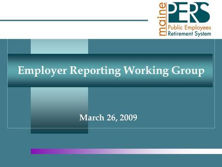 March 26, 2009 Employer Reporting Working Group. Maine Public Employees Retirement System Agenda  Line of Business Reporting  Group Life Insurance 