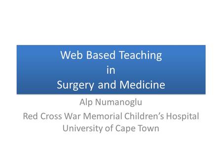 Web Based Teaching in Surgery and Medicine Alp Numanoglu Red Cross War Memorial Children’s Hospital University of Cape Town.