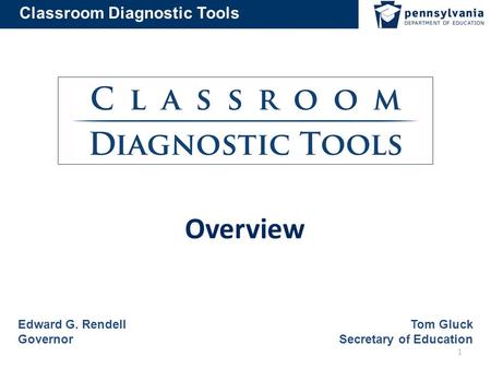 Classroom Diagnostic Tools Overview Edward G. Rendell Governor Tom Gluck Secretary of Education 1.