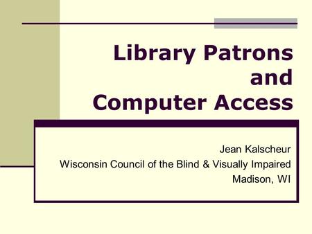 Library Patrons and Computer Access Jean Kalscheur Wisconsin Council of the Blind & Visually Impaired Madison, WI.
