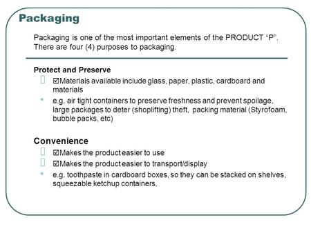 Packaging Packaging is one of the most important elements of the PRODUCT “P”. There are four (4) purposes to packaging. Protect and Preserve  Materials.