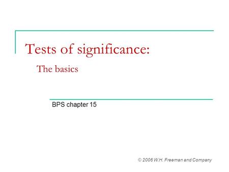 Tests of significance: The basics BPS chapter 15 © 2006 W.H. Freeman and Company.