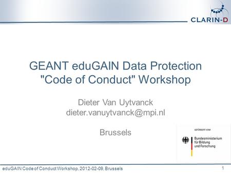 EduGAIN Code of Conduct Workshop, 2012-02-09, Brussels GEANT eduGAIN Data Protection Code of Conduct Workshop Dieter Van Uytvanck