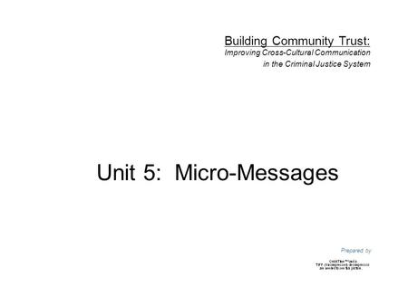 Unit 5: Micro-Messages Prepared by Building Community Trust: Improving Cross-Cultural Communication in the Criminal Justice System.