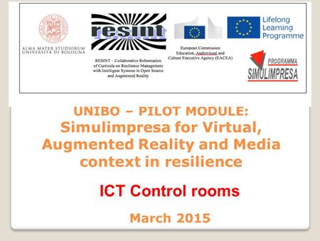 UNIBO – PILOT MODULE: Simulimpresa for Virtual, Augmented Reality and Media context in resilience March 2015 ICT Control rooms.