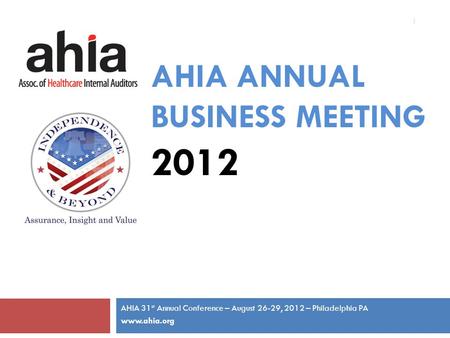 AHIA ANNUAL BUSINESS MEETING 2012 AHIA 31 st Annual Conference – August 26-29, 2012 – Philadelphia PA www.ahia.org 1.