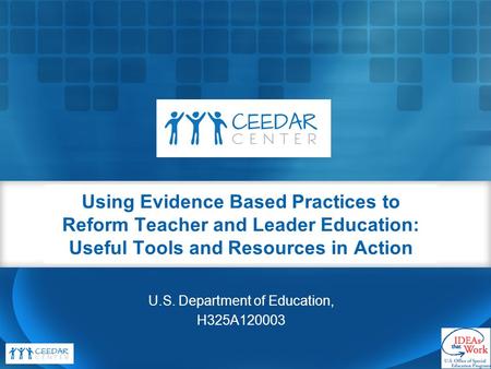 Using Evidence Based Practices to Reform Teacher and Leader Education: Useful Tools and Resources in Action U.S. Department of Education, H325A120003.