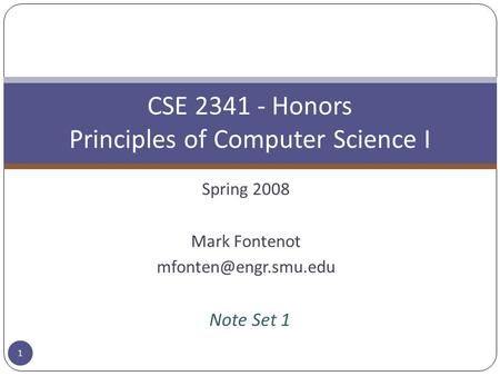 Spring 2008 Mark Fontenot CSE 2341 - Honors Principles of Computer Science I Note Set 1 1.