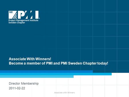 Associate With Winners! Become a member of PMI and PMI Sweden Chapter today! Director Membership 2011-02-22 Associate with Winners.