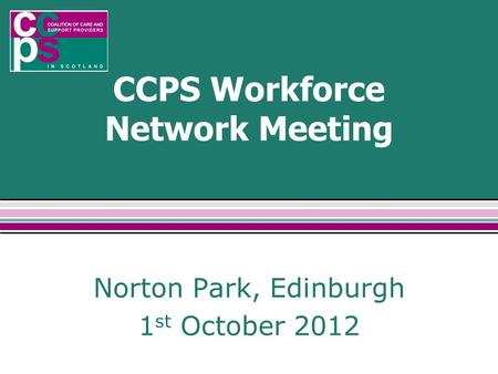 CCPS Workforce Network Meeting Norton Park, Edinburgh 1 st October 2012.