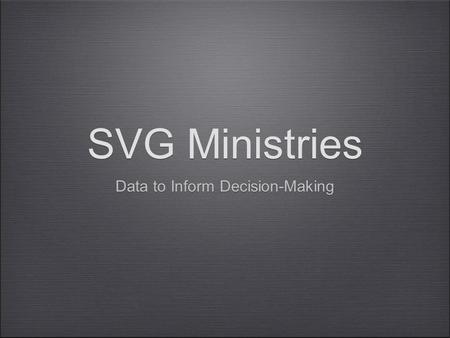 SVG Ministries Data to Inform Decision-Making. 1. What are the key take- aways? Data information collected from this workshop can be used within our respective.