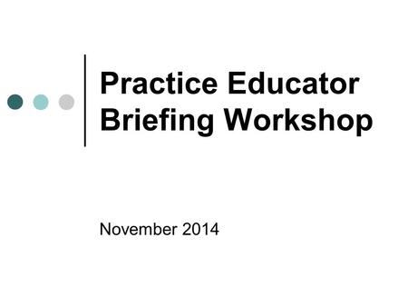 Practice Educator Briefing Workshop November 2014.