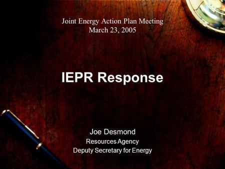 IEPR Response Joe Desmond Resources Agency Deputy Secretary for Energy Joint Energy Action Plan Meeting March 23, 2005.