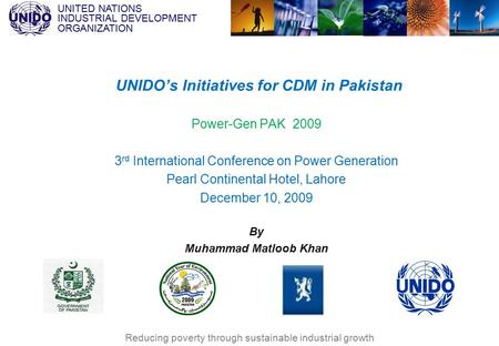 UNITED NATIONS INDUSTRIAL DEVELOPMENT ORGANIZATION Reducing poverty through sustainable industrial growth Power-Gen PAK 2009 3 rd International Conference.