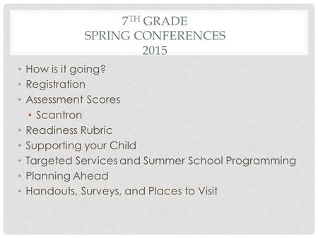 7 TH GRADE SPRING CONFERENCES 2015 How is it going? Registration Assessment Scores Scantron Readiness Rubric Supporting your Child Targeted Services and.