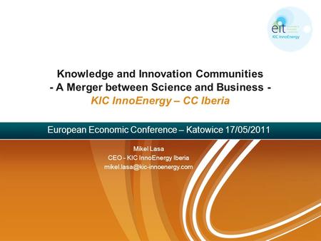 Knowledge and Innovation Communities - A Merger between Science and Business - KIC InnoEnergy – CC Iberia European Economic Conference – Katowice 17/05/2011.