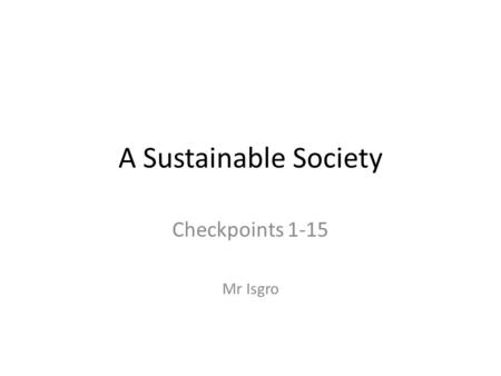 A Sustainable Society Checkpoints 1-15 Mr Isgro.