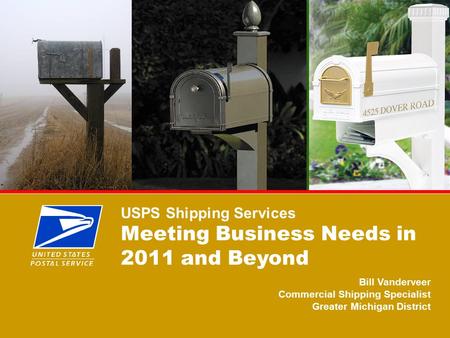 DOMESTIC PRODUCTS 11 USPS Shipping Services Meeting Business Needs in 2011 and Beyond Bill Vanderveer Commercial Shipping Specialist Greater Michigan District.