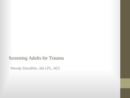 Screening Adults for Trauma Wendy Standifer, MA LPC, NCC.