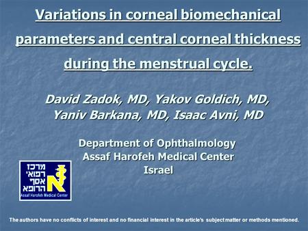 Variations in corneal biomechanical parameters and central corneal thickness during the menstrual cycle. David Zadok, MD, Yakov Goldich, MD, Yaniv Barkana,
