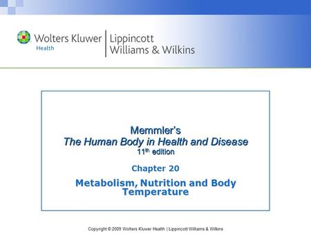 Copyright © 2009 Wolters Kluwer Health | Lippincott Williams & Wilkins Memmler’s The Human Body in Health and Disease 11 th edition Chapter 20 Metabolism,
