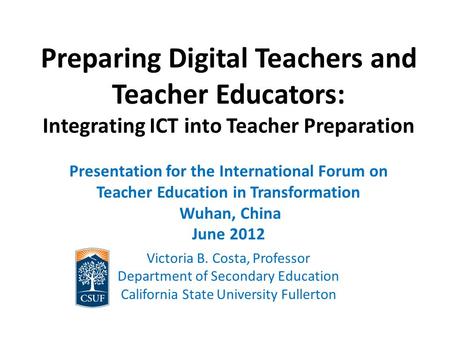 Preparing Digital Teachers and Teacher Educators: Integrating ICT into Teacher Preparation Presentation for the International Forum on Teacher Education.