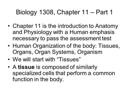 Biology 1308, Chapter 11 – Part 1 Chapter 11 is the introduction to Anatomy and Physiology with a Human emphasis necessary to pass the assessment test.