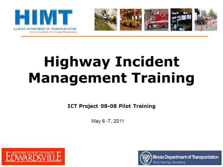 ILLINOIS DEPARTMENT OF TRANSPORTATION Improving Safety For Incident Responders Highway Incident Management Training ICT Project 08-08 Pilot Training May.