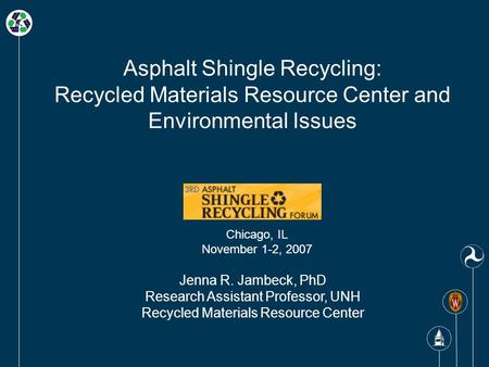 Asphalt Shingle Recycling: Recycled Materials Resource Center and Environmental Issues Jenna R. Jambeck, PhD Research Assistant Professor, UNH Recycled.