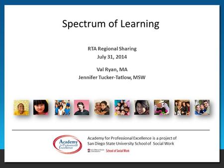 Academy for Professional Excellence is a project of San Diego State University School of Social Work Spectrum of Learning RTA Regional Sharing July 31,