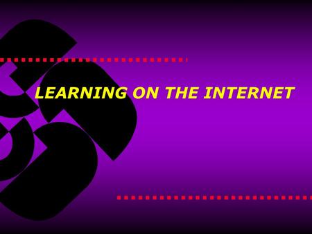 LEARNING ON THE INTERNET. Activating the Internet Topics  What are the benefits?  How do I ensure it’s good ELearning?  How do I ensure it succeeds?