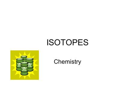 ISOTOPES Chemistry. I. Why Atoms Differ? A. Atoms of different elements have their own unique structures 1. Because they have different structures they.