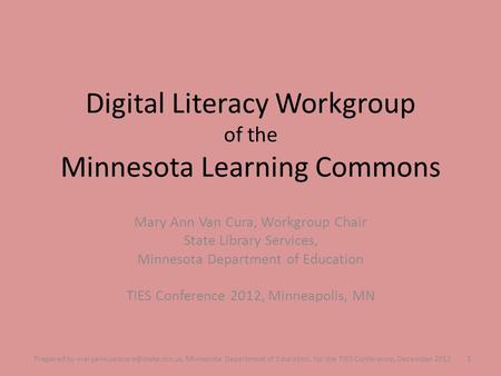 Digital Literacy Workgroup of the Minnesota Learning Commons Mary Ann Van Cura, Workgroup Chair State Library Services, Minnesota Department of Education.