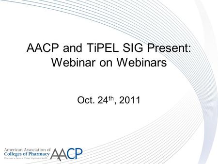 AACP and TiPEL SIG Present: Webinar on Webinars Oct. 24 th, 2011.