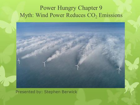 Power Hungry Chapter 9 Myth: Wind Power Reduces CO 2 Emissions Presented by: Stephen Berwick.
