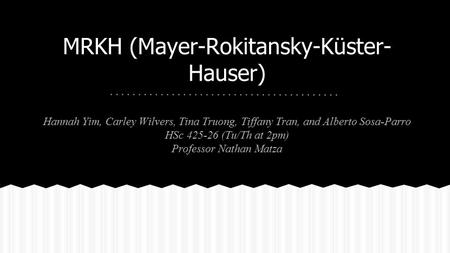 MRKH (Mayer-Rokitansky-Küster- Hauser) Hannah Yim, Carley Wilvers, Tina Truong, Tiffany Tran, and Alberto Sosa-Parro HSc 425-26 (Tu/Th at 2pm) Professor.
